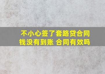 不小心签了套路贷合同钱没有到账 合同有效吗